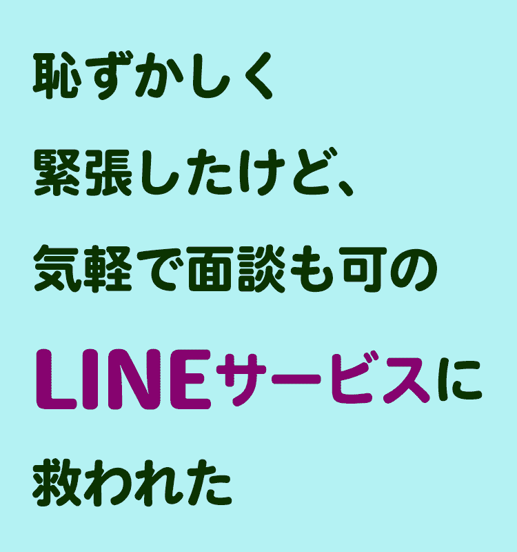 恥ずかしく緊張したけど 気軽で面談も可のlineサービスに救われた